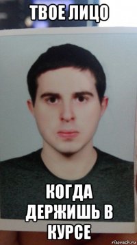 твое лицо когда держишь в курсе