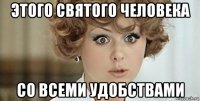 этого святого человека со всеми удобствами