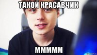 такой красавчик ммммм
