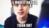 5 минут назад твой хит