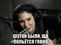  шутки были, ща польётся говно
