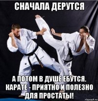 сначала дерутся а потом в душе ебутся. карате - приятно и полезно для простаты!