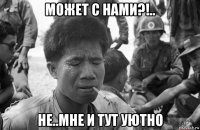 может с нами?!.. не..мне и тут уютно