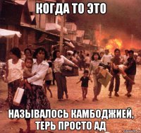 когда то это называлось камбоджией, терь просто ад
