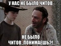у нас не было читов не было читов..понимаешь?!