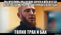 мы муслимы мы ваших дочек и жён всегда делать будэм трах а ваши города сдэлат бах толко трах и бах