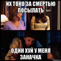 их токо за смертью посылать один хуй у меня заначка