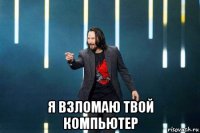  я взломаю твой компьютер