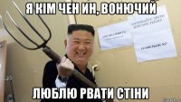 я кім чен ин, вонючий люблю рвати стіни