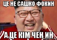 це не сашко фокин а це кім чен ин