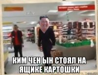  ким чен ын стоял на ящике картошки