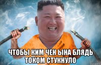  чтобы ким чен ына блядь током стукнуло