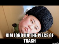  kim jong un the piece of trash