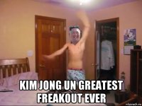  kim jong un greatest freakout ever