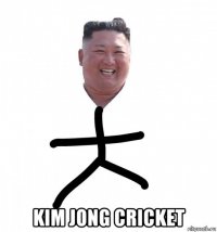  kim jong cricket