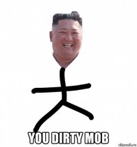  you dirty mob