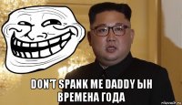  don't spank me daddy ын времена года