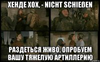 хенде хох, - nicht schießen раздеться живо, опробуем вашу тяжелую артиллерию