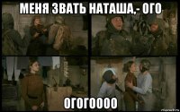 меня звать наташа,- ого огогоооо