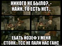 никого не было?, - найн..то есть нет.. ебать йозеф у меня стояк...тсс не пали нас ганс