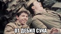 от дебил сука