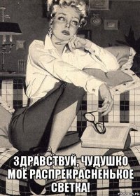  здравствуй, чудушко моё распрекрасненькое светка!