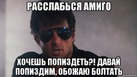 расслабься амиго хочешь попиздеть?! давай попиздим, обожаю болтать