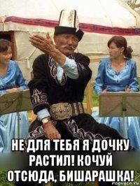  не для тебя я дочку растил! кочуй отсюда, бишарашка!