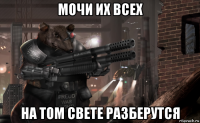 мочи их всех на том свете разберутся