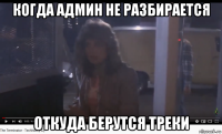 когда админ не разбирается откуда берутся треки