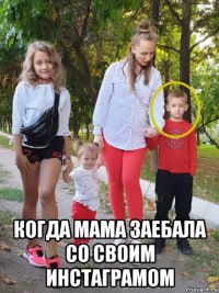  когда мама заебала со своим инстаграмом