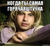 когда ты самая горячаяштучка 