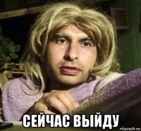  сейчас выйду