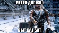 метро должно быт бат бит