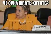 чё сука жрать хотите? 