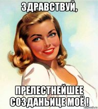 здравствуй, прелестнейшее созданьице моё !