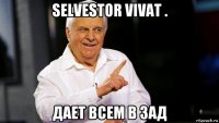 selvestor vivat . дает всем в зад