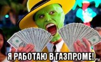  я работаю в газпроме!