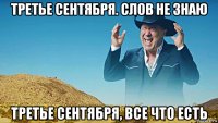 третье сентября. слов не знаю третье сентября, все что есть