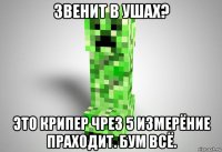звенит в ушах? это крипер чрез 5 измерёние праходит. бум всё.