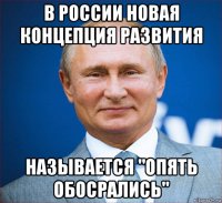 в россии новая концепция развития называется "опять обосрались"
