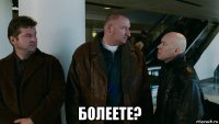  болеете?