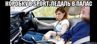 коробку в sport, педаль в палас 