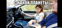 с какой планеты 