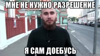 мне не нужно разрешение я сам доебусь