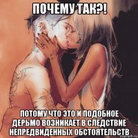 почему так?! потому что это и подобное дерьмо возникает в следствие непредвиденных обстоятельств