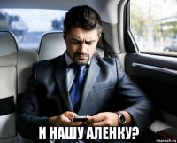  и нашу аленку?