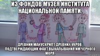из фондов музея института национальной памяти. древний манускрипт древних укров, подтверждающий факт выкапывания им чёрного моря.