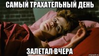 самый трахательный день залетал вчера