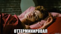  оттерминировал